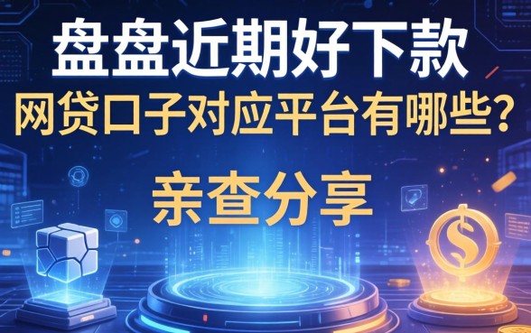 盘点近期好下款的网贷口子对应平台有哪些,亲测分享