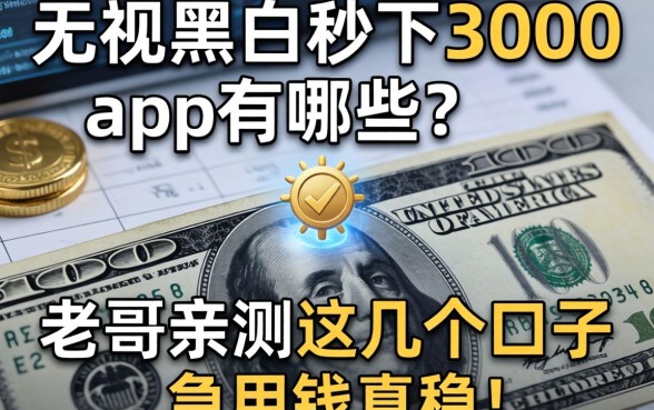 无视黑白秒下3000app有哪些？老哥亲测这几个口子急用钱真稳！