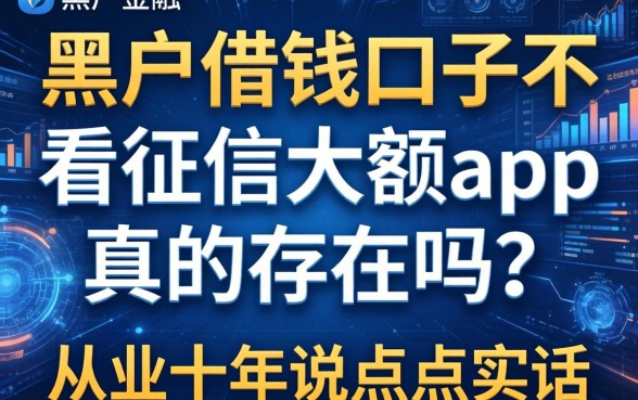 黑户借钱口子不看征信大额app真的存在吗？从业十年说点实话
