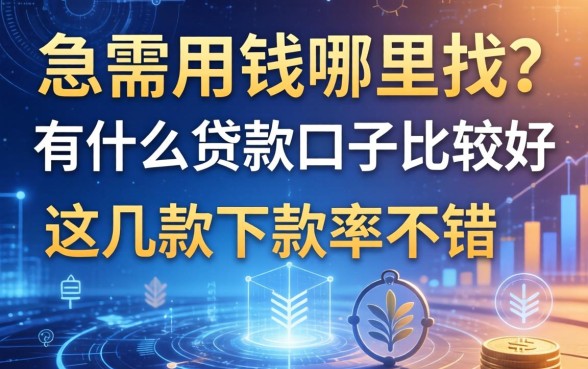 急需用钱哪里找？有什么贷款口子比较好这几款下款率不错