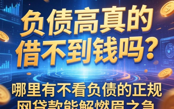 负债高真的借不到钱吗？哪里有不看负债的正规网贷款能解燃眉之急？