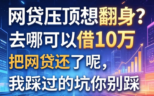 网贷压顶想翻身？去哪可以借10万把网贷还了呢，我踩过的坑你别踩