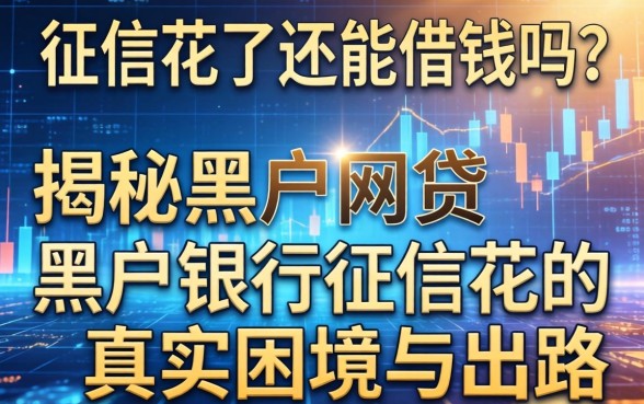 征信花了还能借钱吗？揭秘黑户网贷黑户银行征信花的真实困境与出路