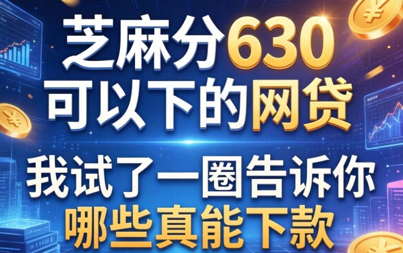 芝麻分630可以下的网贷，我试了一圈告诉你哪些真能下款