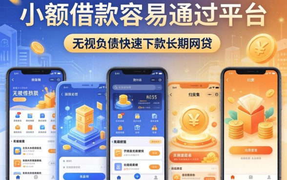 小额借款容易通过的平台，归集五个无视负债快速下款长期网贷的app