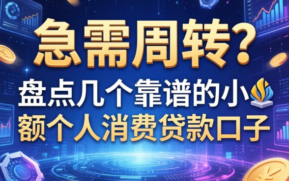 急需周转？盘点几个靠谱的小额个人消费贷款口子