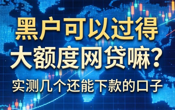 黑户可以过得大额度网贷嘛？实测几个还能下款的口子