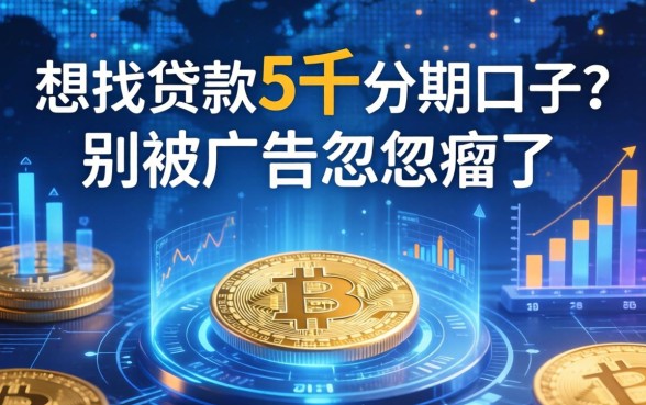 想找贷款5千分期口子？别被广告忽悠瘸了