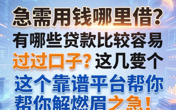 急需用钱哪里借？有哪些贷款比较容易过的口子？这几个靠谱平台帮你解燃眉之急！