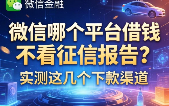 微信哪个平台借钱不看征信报告？实测这几个下款渠道