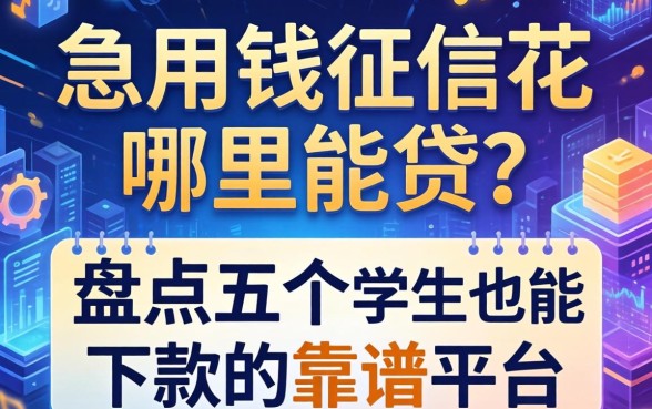 急用钱征信花哪里能贷？盘点五个学生也能下款的靠谱平台