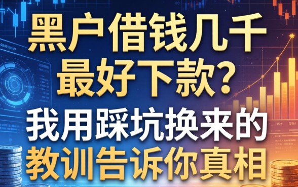黑户借钱几千最好下款？我用踩坑换来的教训告诉你真相
