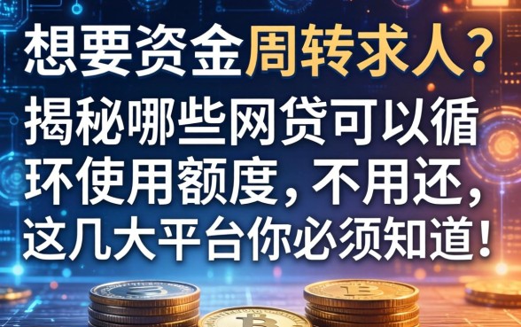 想要资金周转不求人？揭秘哪些网贷可以循环使用额度不用还，这几大平台你必须知道！