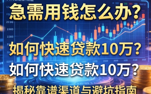 急需用钱怎么办？如何快速贷款10万？揭秘靠谱渠道与避坑指南