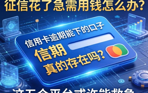 征信花了急需用钱怎么办？信用卡逾期能下的口子真的存在吗？这五个平台或许能救急