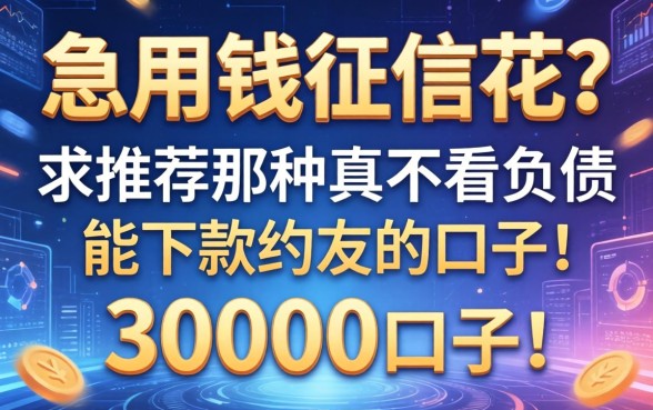 急用钱征信花？求推荐那种真不看负债能下款30000的口子！