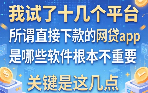 我试了十几个平台，发现所谓直接下款的网贷app是哪些软件根本不重要，关键是这几点