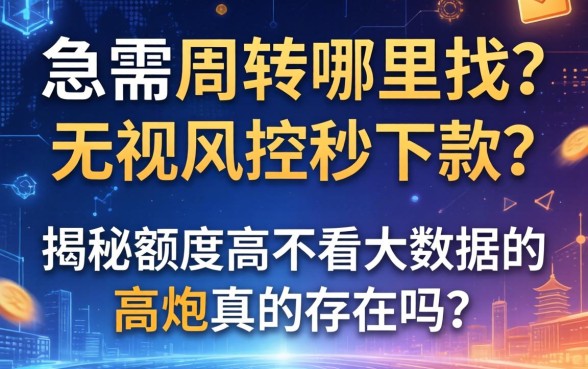 急需周转哪里找？无视风控秒下款？揭秘额度高不看大数据的高炮真的存在吗？
