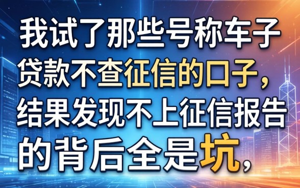 我试了那些号称车子贷款不查征信的口子，结果发现不上征信报告的背后全是坑