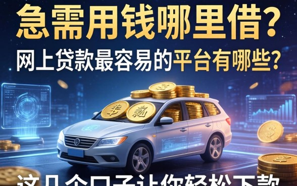 急需用钱哪里借？网上贷款最容易的平台有哪些？这几个口子让你轻松下款