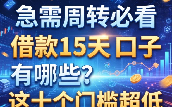 急需周转必看：借款15天的口子有哪些？这十个门槛超低