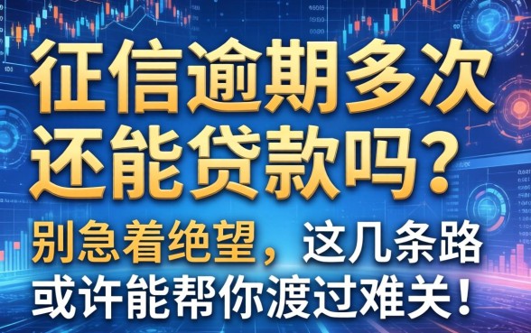 征信逾期多次还能贷款吗？别急着绝望，这几条路或许能帮你渡过难关！