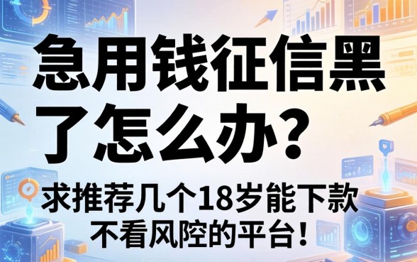急用钱征信黑了怎么办？求推荐几个18岁能下款不看风控的平台！