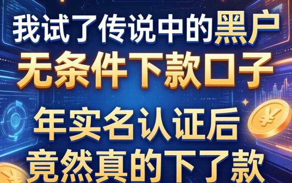 我试了传说中的黑户无条件下款口子，2026年实名认证后竟然真的下了款