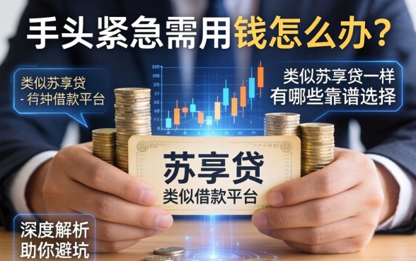 手头紧急需用钱怎么办？类似苏享贷一样的借款平台有哪些靠谱选择？深度解析助你避坑