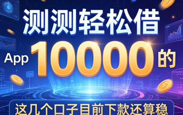 实测轻松借10000的app，这几个口子目前下款还算稳