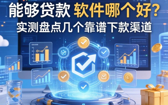 能够贷款的软件哪个好？实测盘点几个靠谱下款渠道