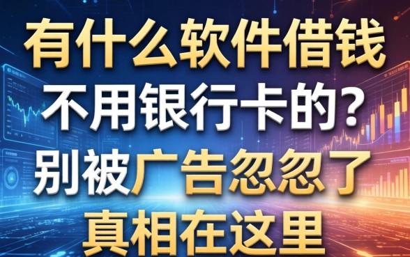有什么软件借钱不用银行卡的？别被广告忽悠了，真相在这里