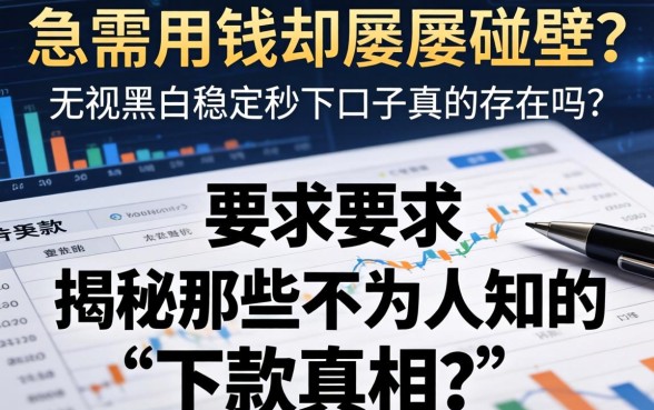 急需用钱却屡屡碰壁？无视黑白稳定秒下口子真的存在吗？揭秘那些不为人知的下款真相