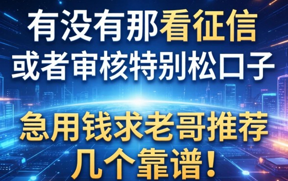 有没有那种不看征信或者审核特别松的口子？急用钱求老哥推荐几个靠谱的！