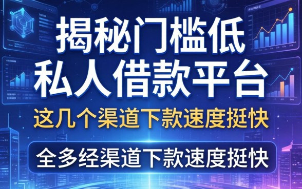 揭秘门槛低的私人借款平台：这几个渠道下款速度挺快