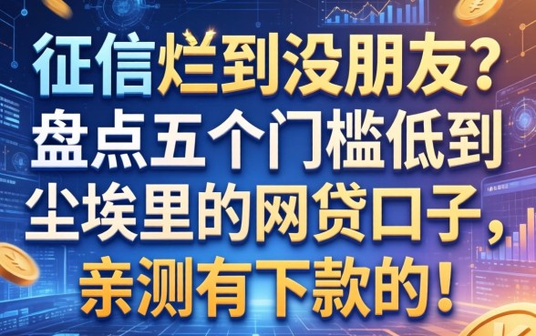 征信烂到没朋友？盘点五个门槛低到尘埃里的网贷口子，亲测有下款的！