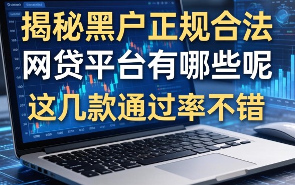 揭秘黑户正规合法的网贷平台有哪些呢，这几款通过率不错