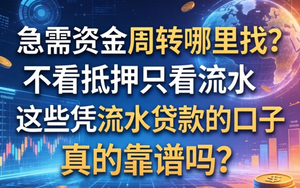 急需资金周转哪里找？不看抵押只看流水，这些凭流水贷款的口子真的靠谱吗？