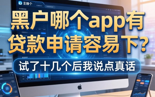 黑户哪个app有贷款申请容易下？试了十几个后我说点真话
