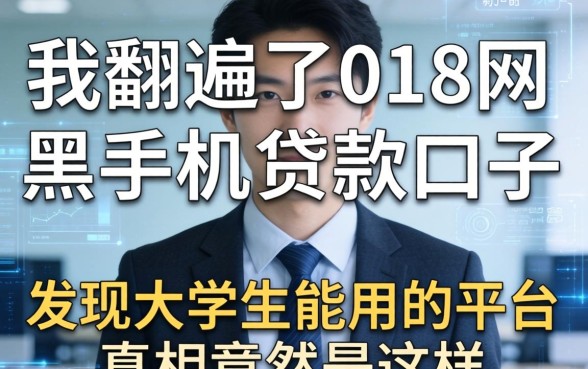 我翻遍了018网黑手机贷款口子，发现大学生能用的平台真相竟然是这样