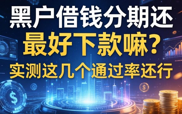 黑户借钱分期还最好下款嘛？实测这几个通过率还行