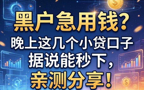 黑户急用钱？晚上这几个小贷口子据说能秒下，亲测分享！