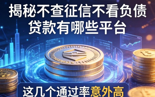 揭秘不查征信不看负债的贷款有哪些平台，这几个通过率意外高