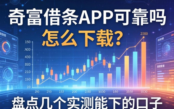 奇富借条app可靠吗怎么下载？盘点几个实测能下的口子