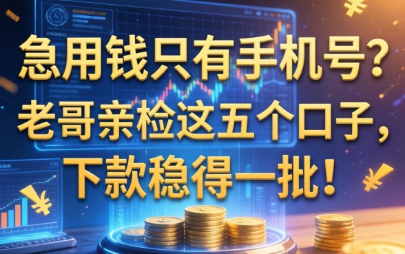 急用钱只有手机号？老哥亲测这五个口子，下款稳得一批！