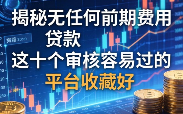 揭秘无任何前期费用的贷款：这十个审核容易过的平台收藏好