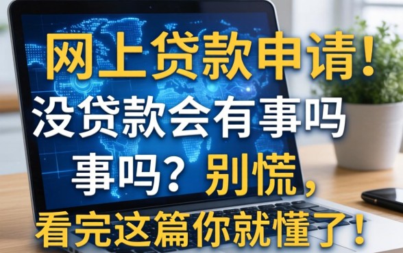 网上贷款申请但是没贷款会有事吗？别慌，看完这篇你就懂了！