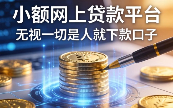 小额网上贷款平台，细致阐述五个无视一切是人就下款口子