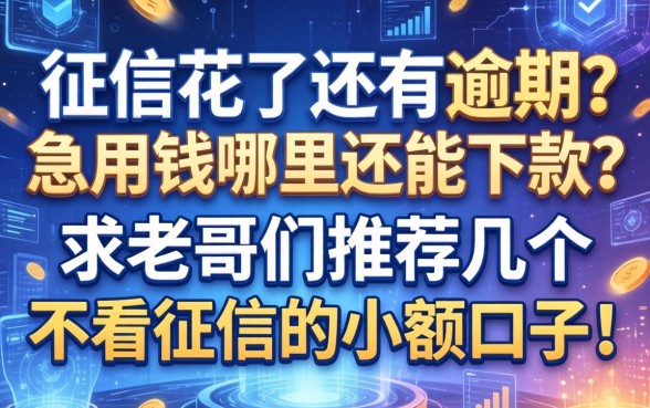 征信花了还有逾期，急用钱哪里还能下款？求老哥们推荐几个不看征信的小额口子！