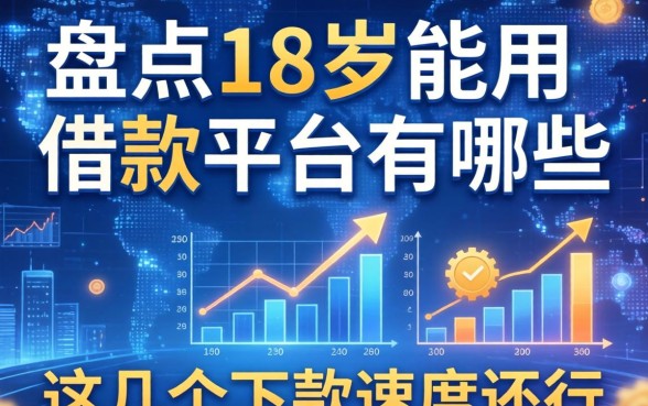 盘点18岁能用的借款平台有哪些，这几个下款速度还行